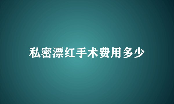 私密漂红手术费用多少