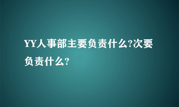 YY人事部主要负责什么?次要负责什么?