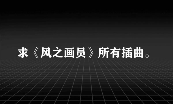 求《风之画员》所有插曲。
