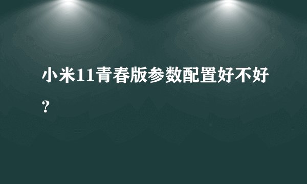 小米11青春版参数配置好不好？