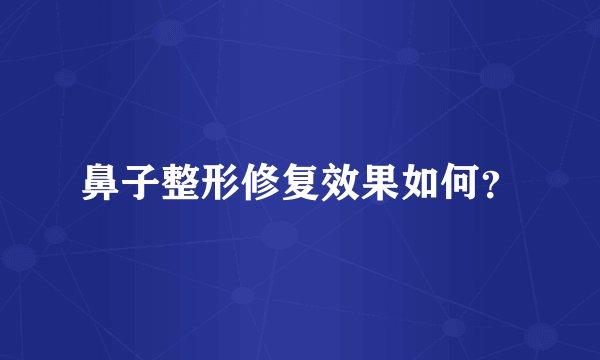 鼻子整形修复效果如何？