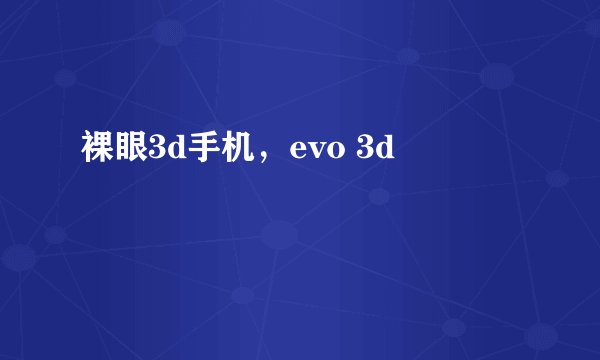 裸眼3d手机，evo 3d