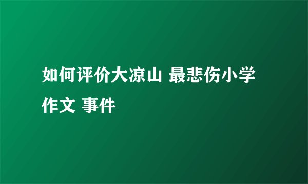 如何评价大凉山 最悲伤小学作文 事件