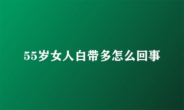 55岁女人白带多怎么回事