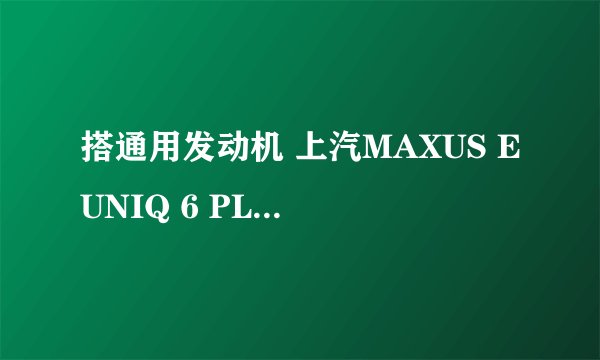搭通用发动机 上汽MAXUS EUNIQ 6 PLUG IN售16.58万元起