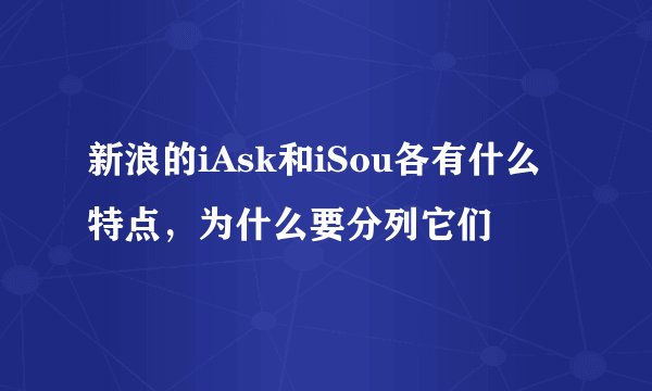 新浪的iAsk和iSou各有什么特点，为什么要分列它们