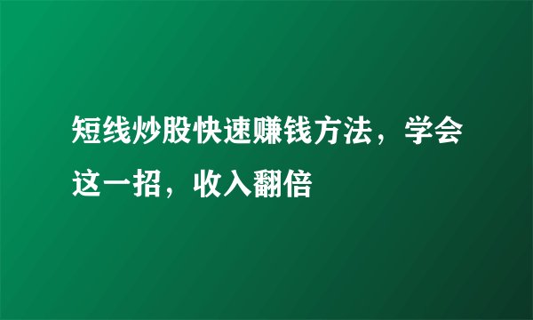 短线炒股快速赚钱方法，学会这一招，收入翻倍