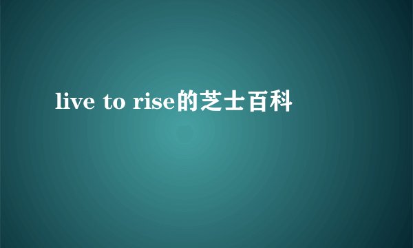 live to rise的芝士百科