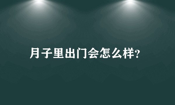 月子里出门会怎么样？