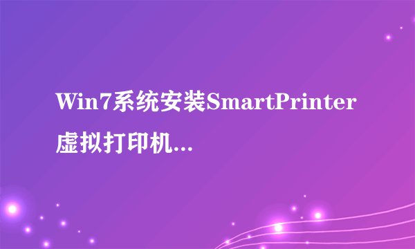 Win7系统安装SmartPrinter虚拟打印机的方法?
