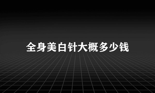 全身美白针大概多少钱