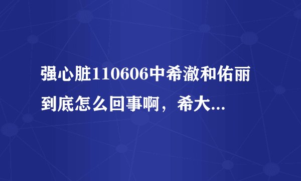 强心脏110606中希澈和佑丽到底怎么回事啊，希大去年也藏得太好了吧。亲们觉得希今年有可能恋爱么？