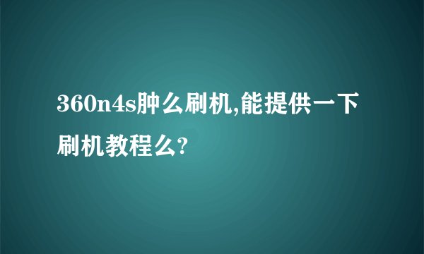 360n4s肿么刷机,能提供一下刷机教程么?