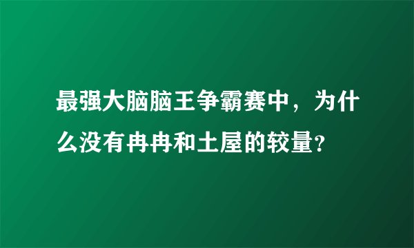 最强大脑脑王争霸赛中，为什么没有冉冉和土屋的较量？