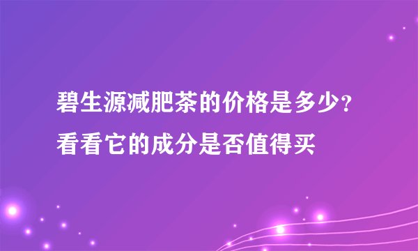 碧生源减肥茶的价格是多少？看看它的成分是否值得买