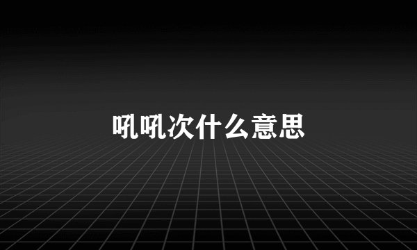 吼吼次什么意思