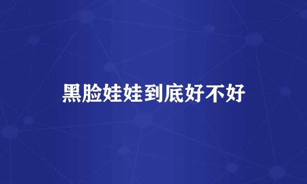 黑脸娃娃到底好不好