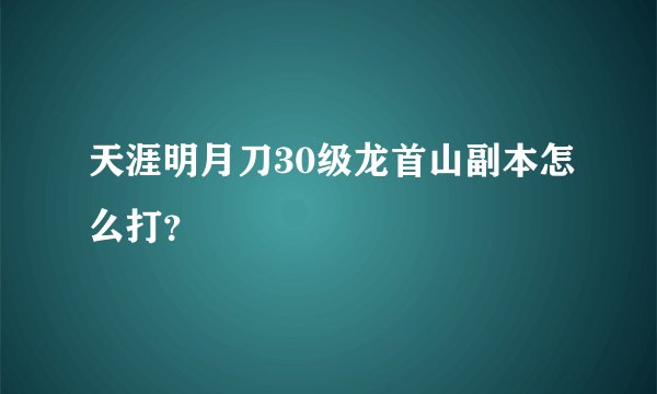 天涯明月刀30级龙首山副本怎么打？