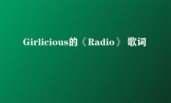 Girlicious的《Radio》 歌词