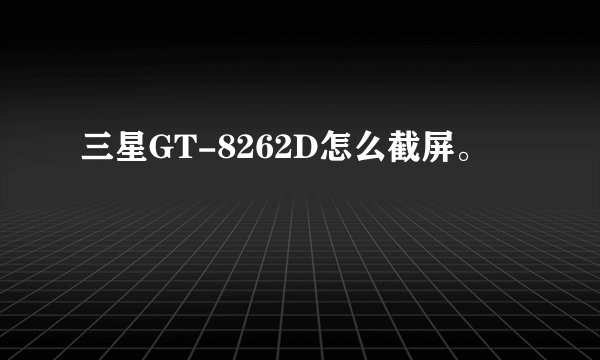 三星GT-8262D怎么截屏。
