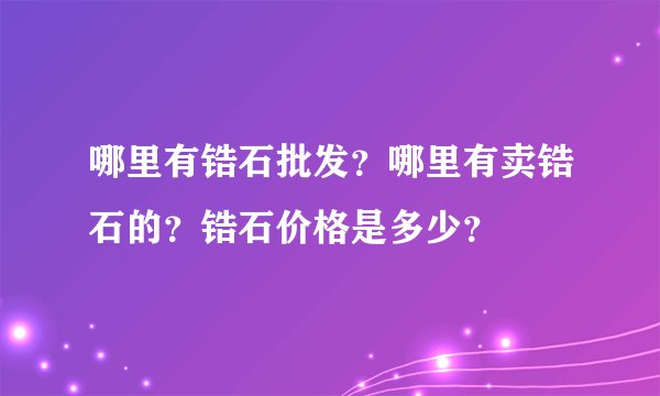 哪里有锆石批发？哪里有卖锆石的？锆石价格是多少？