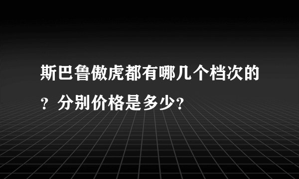 斯巴鲁傲虎都有哪几个档次的？分别价格是多少？