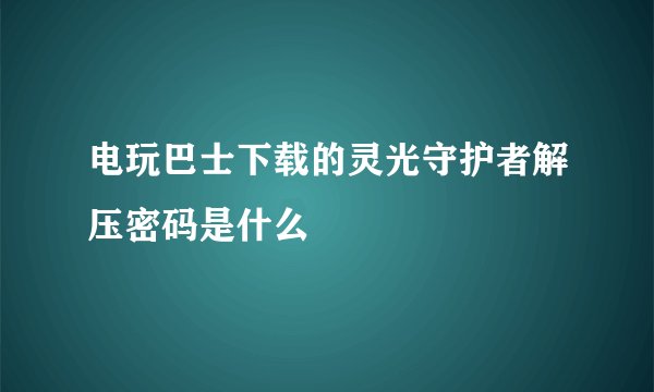 电玩巴士下载的灵光守护者解压密码是什么