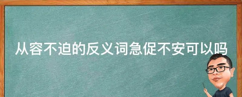 从容不迫的反义词急促不安可以吗