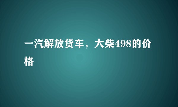 一汽解放货车，大柴498的价格
