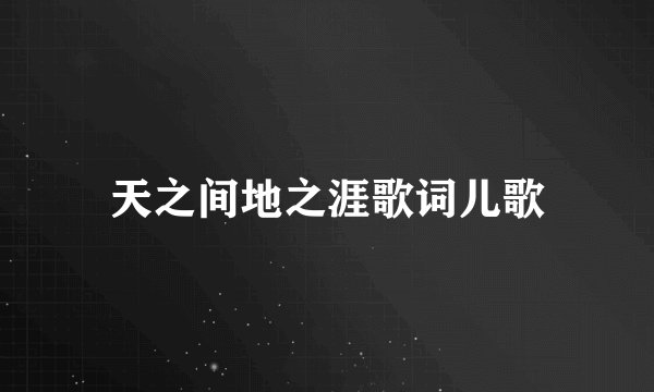 天之间地之涯歌词儿歌