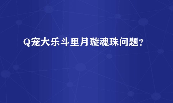 Q宠大乐斗里月璇魂珠问题？