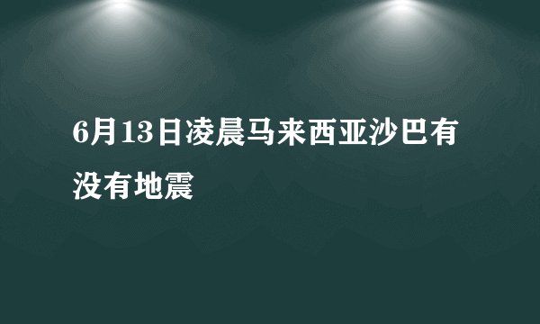 6月13日凌晨马来西亚沙巴有没有地震