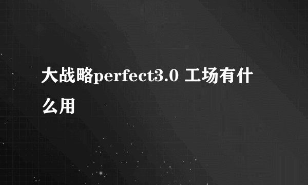 大战略perfect3.0 工场有什么用