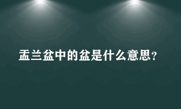 盂兰盆中的盆是什么意思？