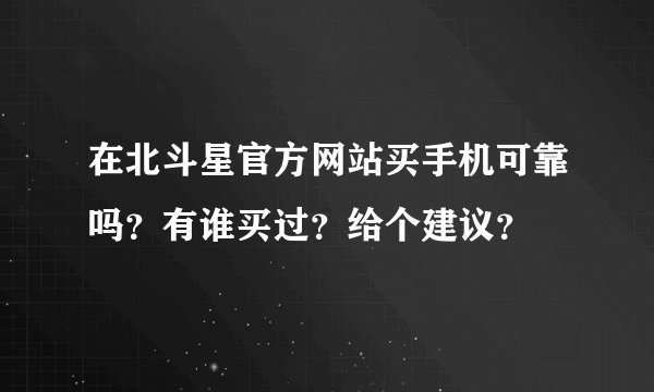 在北斗星官方网站买手机可靠吗？有谁买过？给个建议？