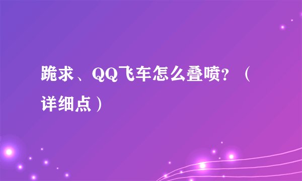 跪求、QQ飞车怎么叠喷？（详细点）