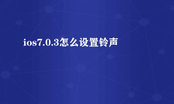 ios7.0.3怎么设置铃声