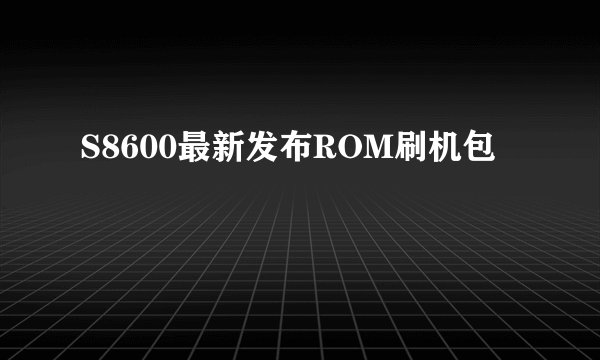 S8600最新发布ROM刷机包