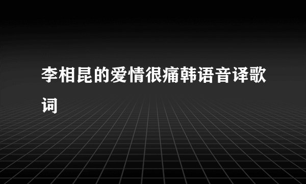 李相昆的爱情很痛韩语音译歌词