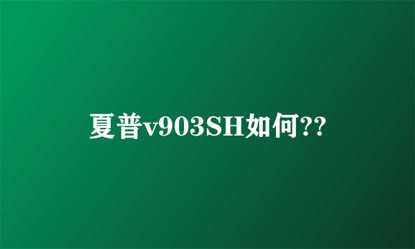 夏普v903SH如何??