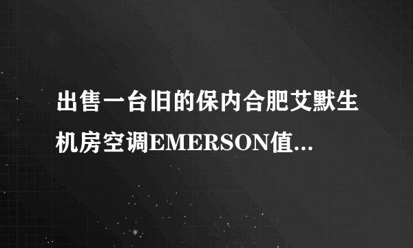 出售一台旧的保内合肥艾默生机房空调EMERSON值多少钱？