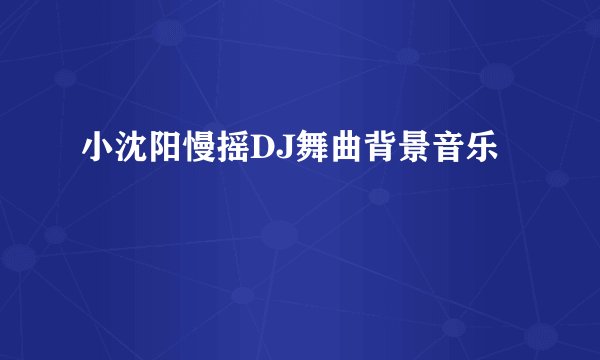 小沈阳慢摇DJ舞曲背景音乐