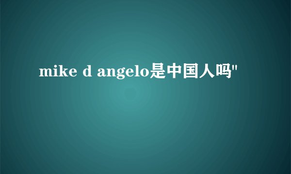 mike d angelo是中国人吗