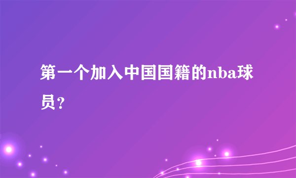 第一个加入中国国籍的nba球员？