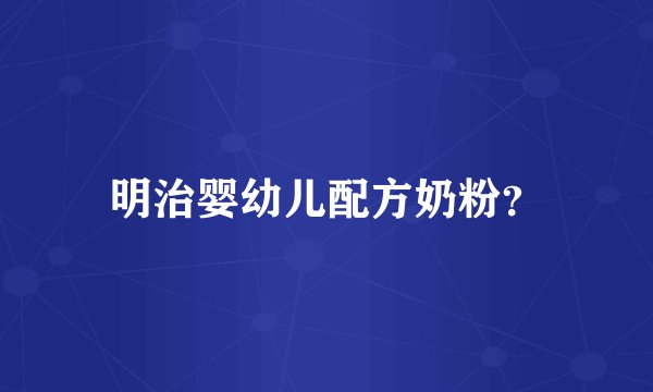 明治婴幼儿配方奶粉？