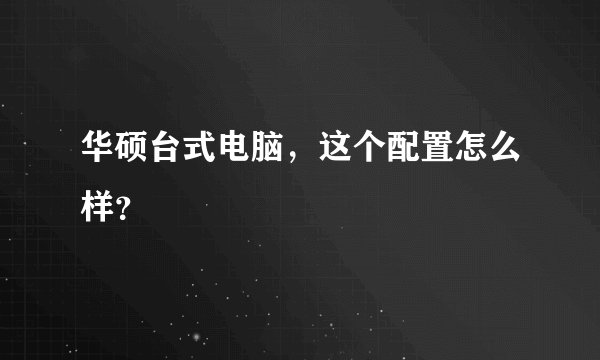 华硕台式电脑，这个配置怎么样？