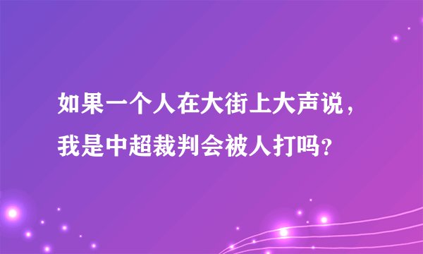 如果一个人在大街上大声说，我是中超裁判会被人打吗？