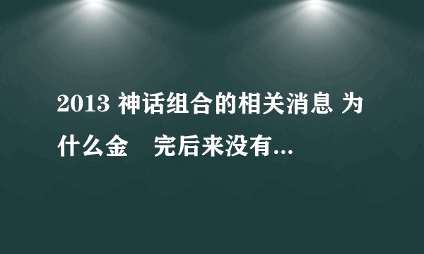 2013 神话组合的相关消息 为什么金烔完后来没有参加神话放送