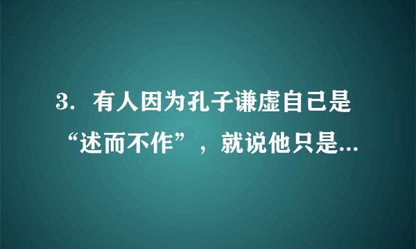 3．有人因为孔子谦虚自己是“述而不作”，就说他只是全盘接受了西周周礼中蕴含的思想，是保守派，下列各项能反驳这一观点的是（  ）A．克己复礼为仁                                        B．天下有道，礼乐征伐自天子出C．名不正则言不顺                                    D．有教无类