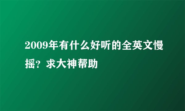 2009年有什么好听的全英文慢摇？求大神帮助